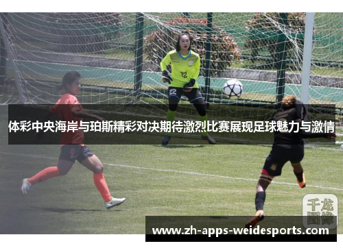 体彩中央海岸与珀斯精彩对决期待激烈比赛展现足球魅力与激情