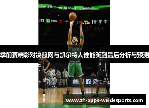 季前赛精彩对决篮网与凯尔特人谁能笑到最后分析与预测 季前赛精彩对决篮网与凯尔特人谁能笑到最后分析与预测